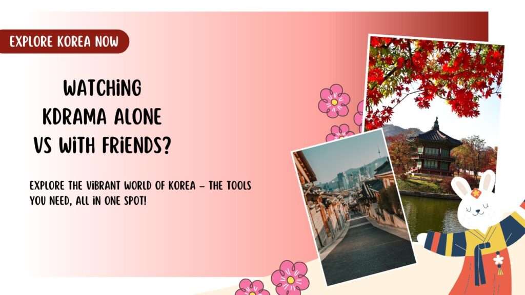 Watching Kdrama Alone vs With Friends?